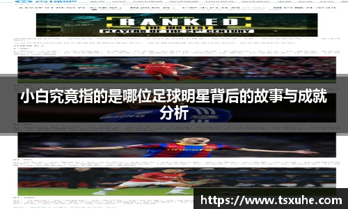小白究竟指的是哪位足球明星背后的故事与成就分析